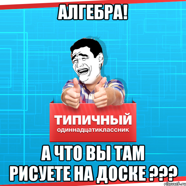 алгебра! а что вы там рисуете на доске ???