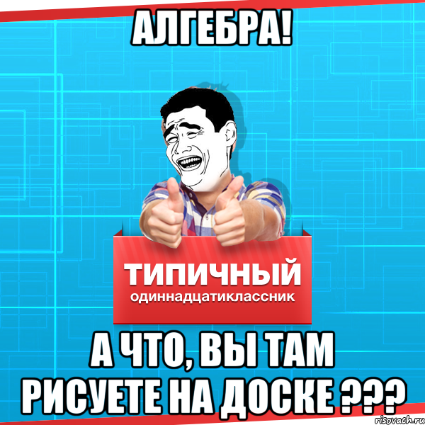 алгебра! а что, вы там рисуете на доске ???