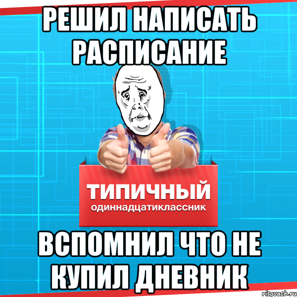 РЕШИЛ НАПИСАТЬ РАСПИСАНИЕ ВСПОМНИЛ ЧТО НЕ КУПИЛ ДНЕВНИК, Мем Типичный одиннадцатиклассник