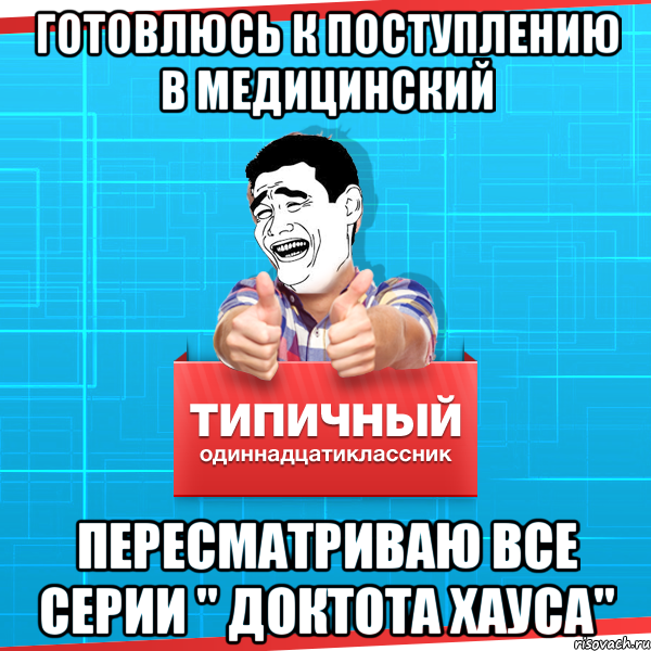 Готовлюсь к поступлению в медицинский пересматриваю все серии " Доктота хауса"