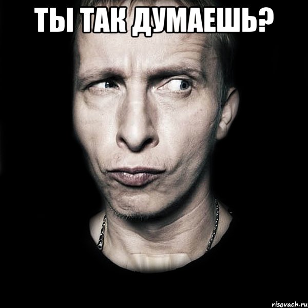 Ты так думаешь? , Мем  Типичный Охлобыстин