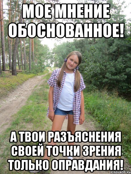 мое мнение обоснованное! а твои разъяснения своей точки зрения только оправдания!