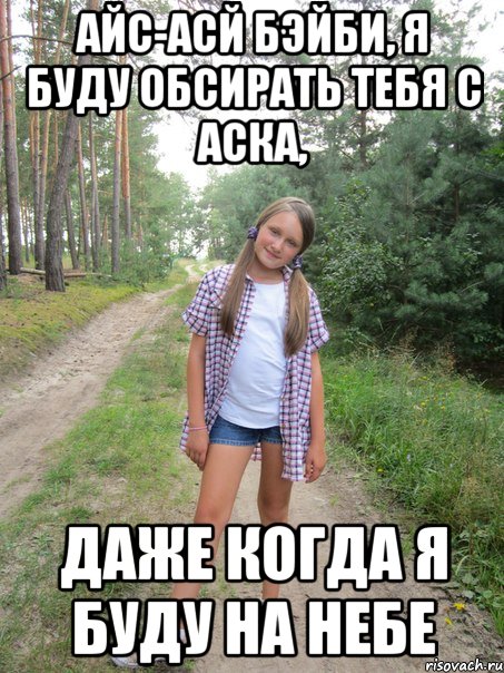 айс-асй бэйби, я буду обсирать тебя с аска, даже когда я буду на небе