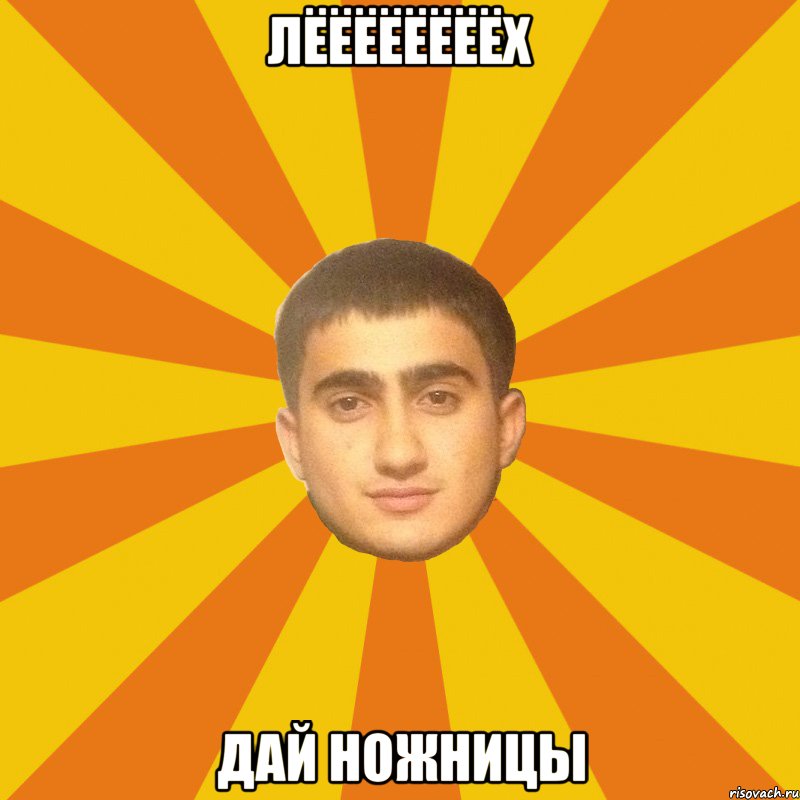ЛЁЁЁЁЁЁЁЁХ дай ножницы
