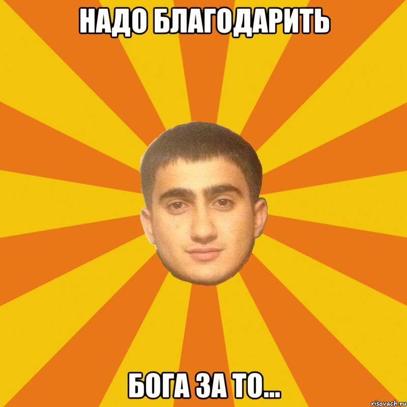 НАДО БЛАГОДАРИТЬ БОГА ЗА ТО...