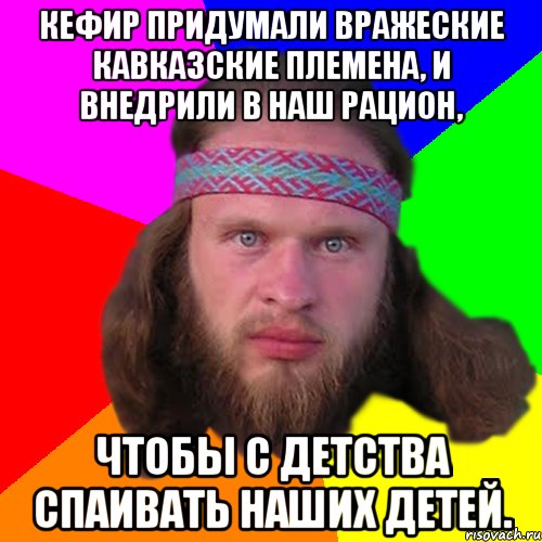 Кефир придумали вражеские кавказские племена, и внедрили в наш рацион, чтобы с детства спаивать наших детей., Мем Типичный долбослав