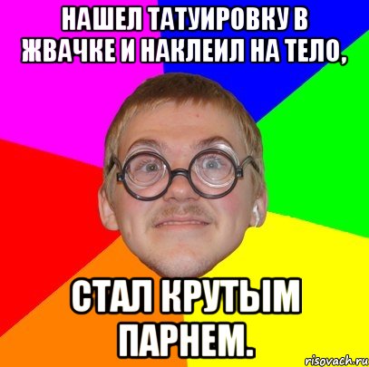 Нашел татуировку в жвачке и наклеил на тело, Стал крутым парнем., Мем Типичный ботан