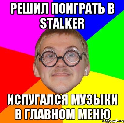 РЕШИЛ ПОИГРАТЬ В STALKER ИСПУГАЛСЯ МУЗЫКИ В ГЛАВНОМ МЕНЮ, Мем Типичный ботан