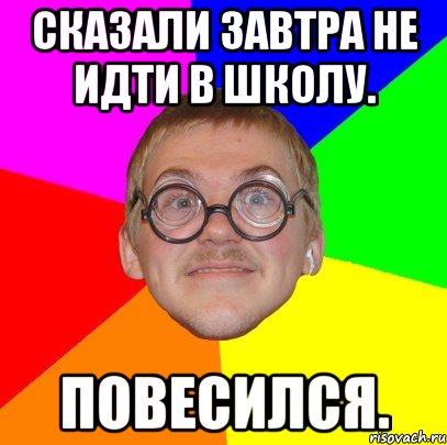 Сказали завтра не идти в школу. Повесился., Мем Типичный ботан