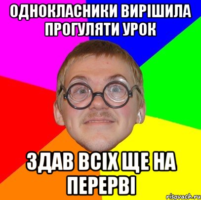 Однокласники вирішила прогуляти урок здав всіх ще на перерві, Мем Типичный ботан