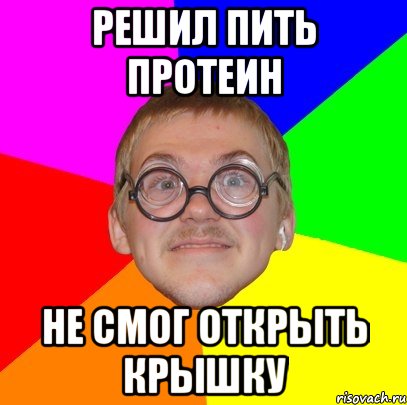 Решил пить протеин не смог открыть крышку, Мем Типичный ботан