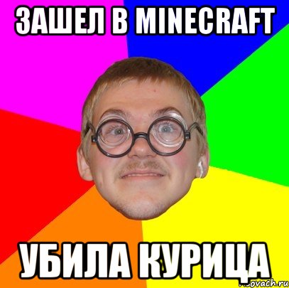 Зашел в minecraft Убила курица, Мем Типичный ботан