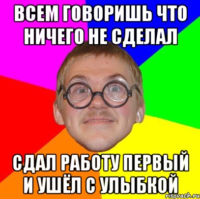 всем говоришь что ничего не сделал сдал работу первый и ушёл с улыбкой, Мем Типичный ботан