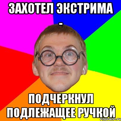 Захотел экстрима - Подчеркнул подлежащее ручкой, Мем Типичный ботан