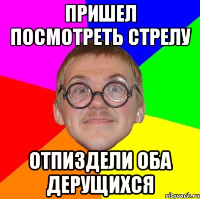 Пришел посмотреть стрелу Отпиздели оба дерущихся, Мем Типичный ботан