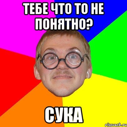 тебе что то не понятно? сука, Мем Типичный ботан