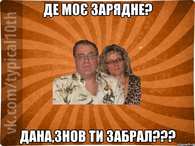 ДЕ МОЄ ЗАРЯДНЕ? ДАНА,ЗНОВ ТИ ЗАБРАЛ???