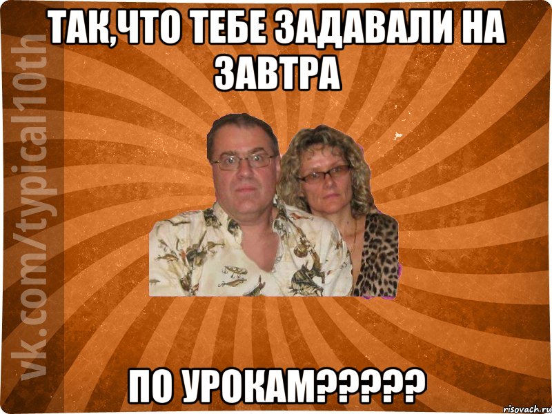 Так,что тебе задавали на завтра По урокам?????