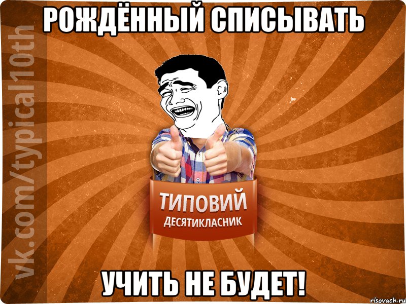 Рождённый списывать учить не будет!