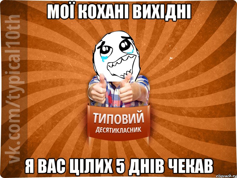 мої кохані вихідні я вас цілих 5 днів чекав