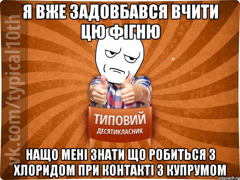 я вже задовбався вчити цю фігню нащо мені знати що робиться з хлоридом при контакті з купрумом