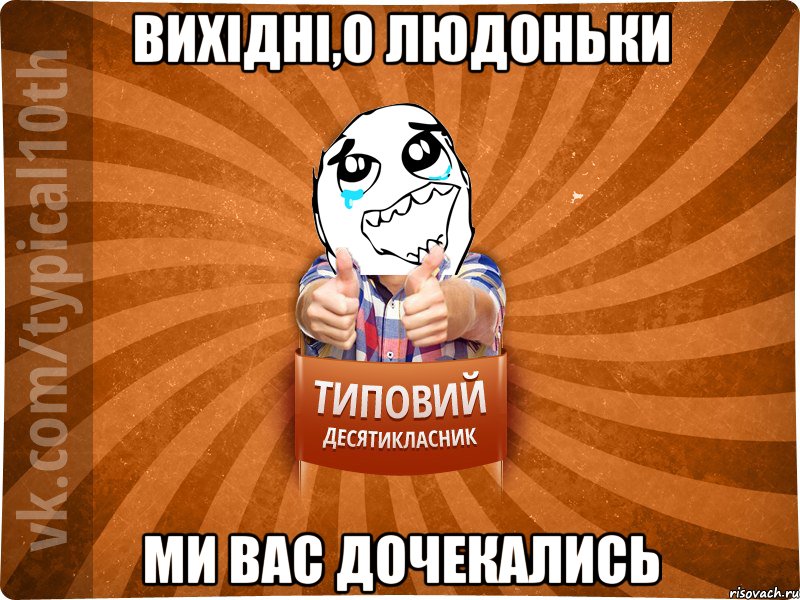 вихідні,о людоньки ми вас дочекались