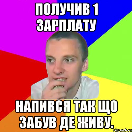 Получив 1 зарплату Напився так що забув де живу.