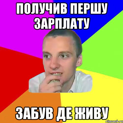 Получив першу зарплату Забув де живу