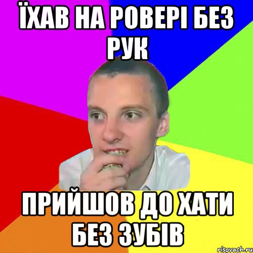 Їхав на ровері без рук Прийшов до хати без зубів