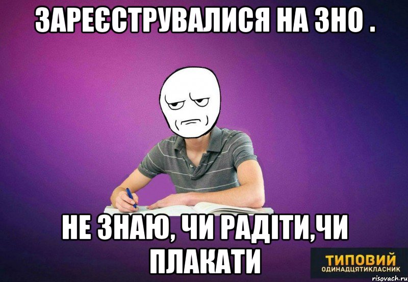 зареєструвалися на зно . не знаю, чи радіти,чи плакати