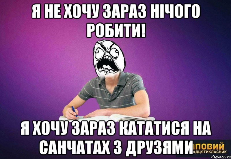 я не хочу зараз нічого робити! я хочу зараз кататися на санчатах з друзями