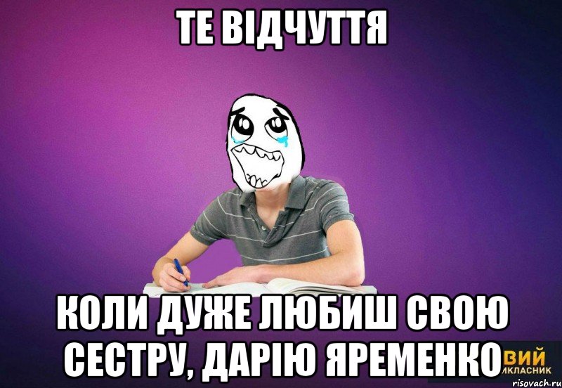 Те відчуття Коли дуже любиш свою сестру, Дарію Яременко