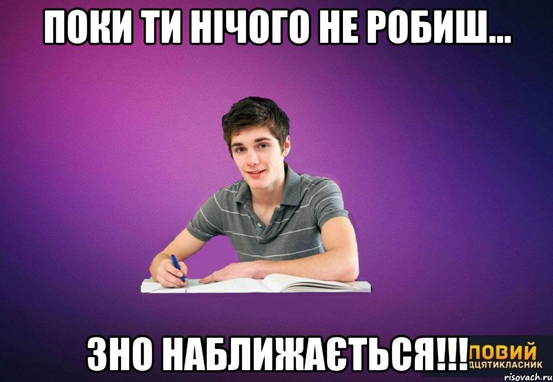 Поки ти нічого не робиш... ЗНО НАБЛИЖАЄТЬСЯ!!!