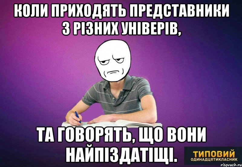 коли приходять представники з різних універів, та говорять, що вони найпіздатіщі.