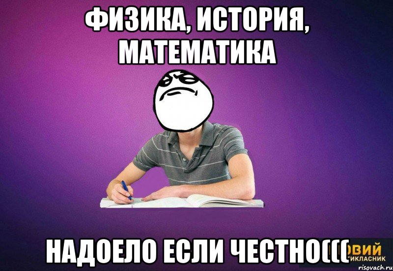 физика, история, математика Надоело если честно(((