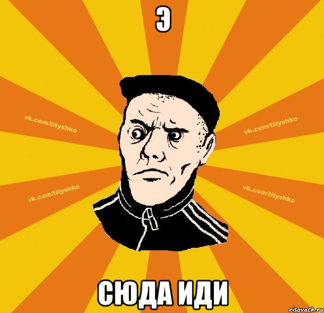 э сюда иди