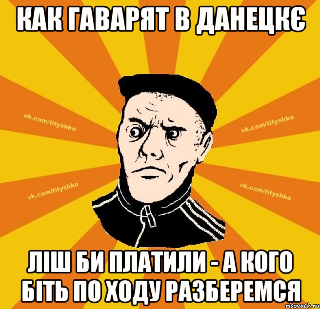 как гаварят в данецкє ліш би платили - а кого біть по ходу разберемся