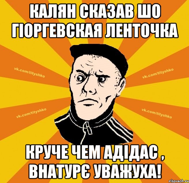 Калян сказав шо Гіоргевская ленточка круче чем Адідас , внатурє уважуха!