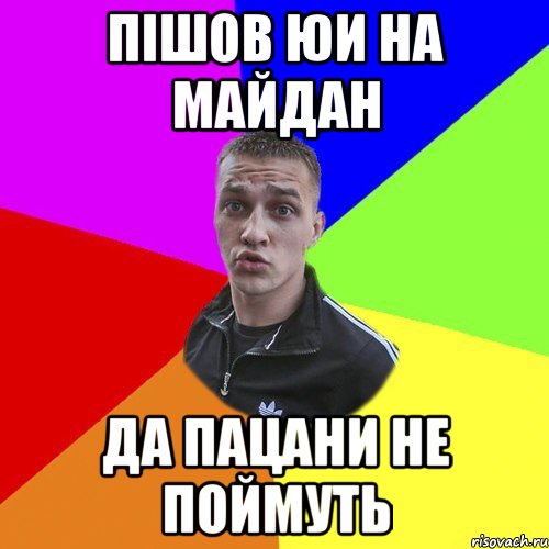 пішов юи на майдан да пацани не поймуть
