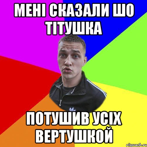 мені сказали шо тітушка потушив усіх вертушкой