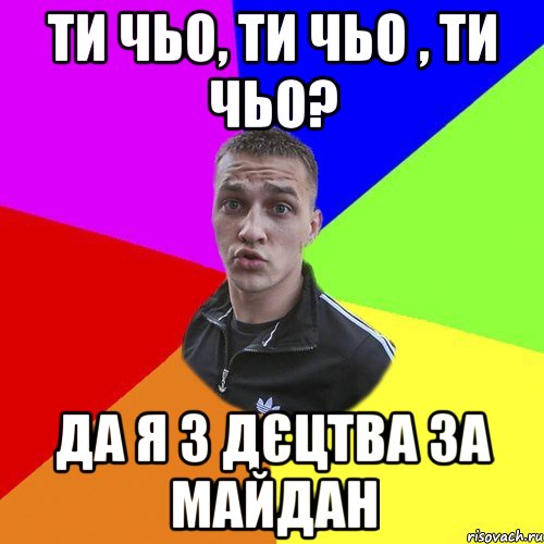 ти чьо, ти чьо , ти чьо? да я з дєцтва за майдан, Мем Типовий Ттушка