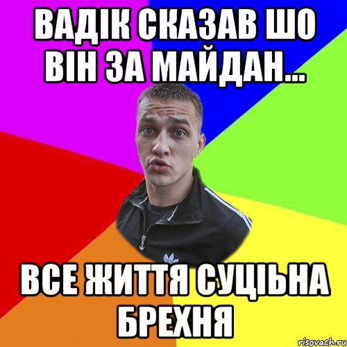 Вадік сказав шо він за майдан... все життя суціьна брехня, Мем Типовий Ттушка