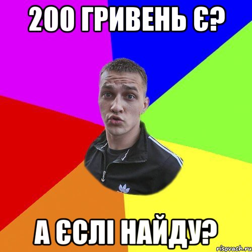 200 гривень Є? А єслі найду?