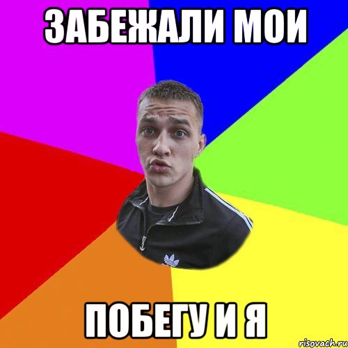 ЗАБЕЖАЛИ МОИ ПОБЕГУ И Я