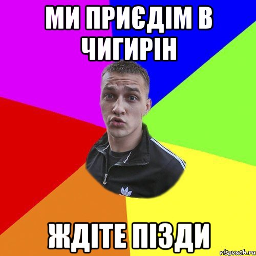 ми приєдім в чигирін ждіте пізди