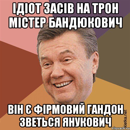Ідіот засів на трон Містер Бандюкович Він є фірмовий гандон Зветься Янукович, Мем Типовий Яник