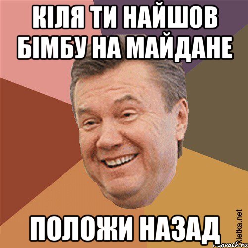 кіля ти найшов бімбу на майдане положи назад