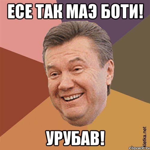 Есе так маэ боти! Урубав!