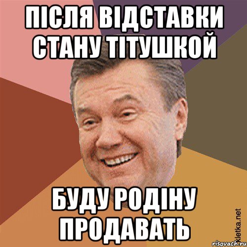 Після відставки стану тітушкой буду родіну продавать