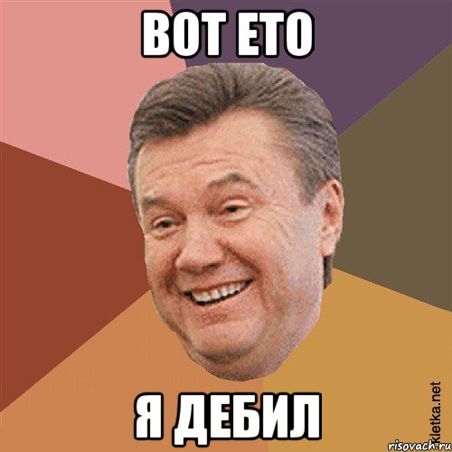 Вот ето я ДЕБИЛ